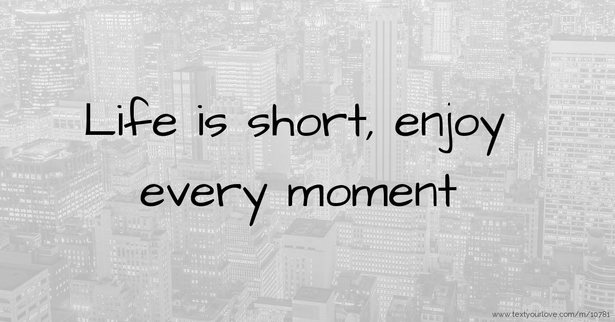 Life Is Too Short Enjoy Every Moment Life-Is-Short-Enjoy-Every-Moment - Harriet Mills